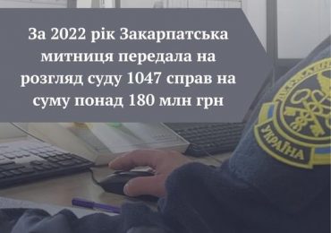 За 2022 рік Закарпатська митниця скерувала до суду більше 1040 справ на суму понад 180 млн грн