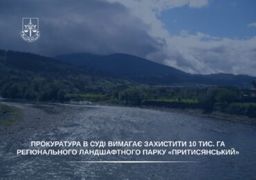 Прокуратура в суді вимагає захистити 10 тисяч га регіонального ландшафтного парку «Притисянський»